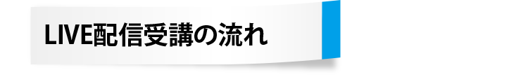 LIVE配信受講の流れ