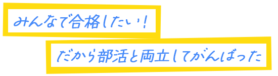 みんなで合格したい！だから部活と両立してがんばった