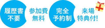 履歴書不要・参加費無料・完全予約制・来場特典付！