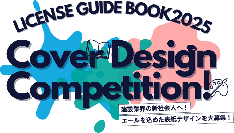 LICENSE GUIDE BOOK2025  Cover Design Competition!  建設業界の新社会人へ！エールを込めた表紙デザインを大募集！